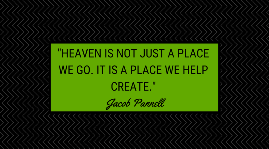 Heaven is not just a place we go to. It is a place we help create.
