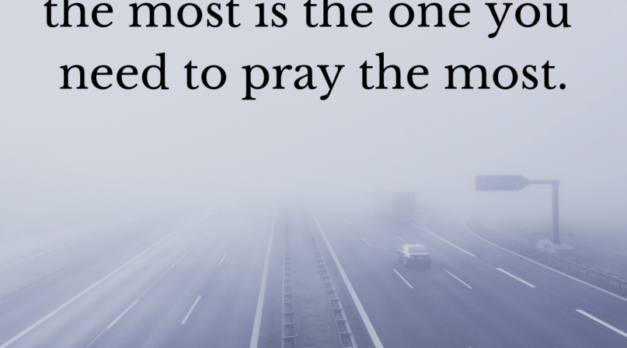 Picture of cars driving into fog. Text at the top says, "the prayer that scares you the most is the one you need to pray the most.