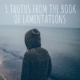 3 Truths from Grieving in Lamentations