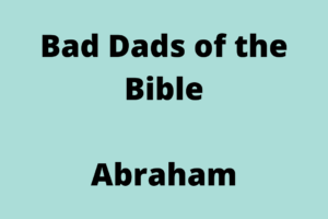 Image of Text Reading - "Bad Dads of the Bible Abraham