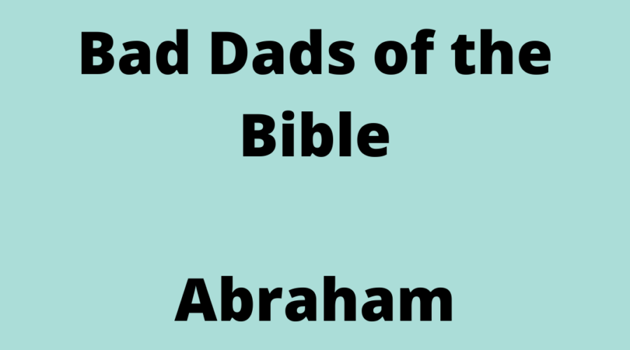 Image of Text Reading - "Bad Dads of the Bible Abraham